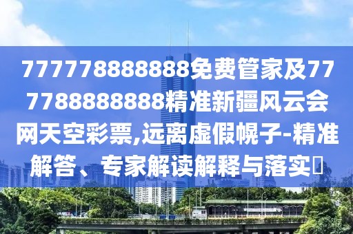 777778888888免費(fèi)管家及777788888888精準(zhǔn)新疆風(fēng)云會(huì)網(wǎng)天空彩票,遠(yuǎn)離虛假幌子-精準(zhǔn)解答、專家解讀解釋與落實(shí)?