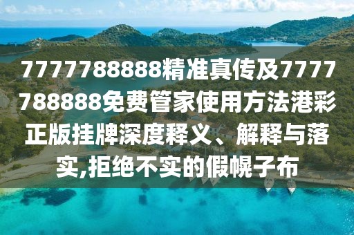 7777788888精準(zhǔn)真?zhèn)骷?777788888免費(fèi)管家使用方法港彩正版掛牌深度釋義、解釋與落實(shí),拒絕不實(shí)的假幌子布