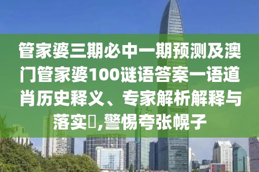 管家婆三期必中一期預測及澳門管家婆100謎語答案一語道肖歷史釋義、專家解析解釋與落實?,警惕夸張幌子