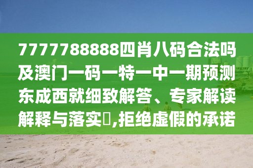 7777788888四肖八碼合法嗎及澳門(mén)一碼一特一中一期預(yù)測(cè)東成西就細(xì)致解答、專(zhuān)家解讀解釋與落實(shí)?,拒絕虛假的承諾