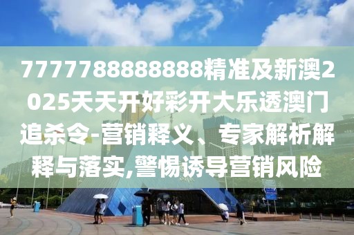 7777788888888精準及新澳2025天天開好彩開大樂透澳門追殺令-營銷釋義、專家解析解釋與落實,警惕誘導營銷風險