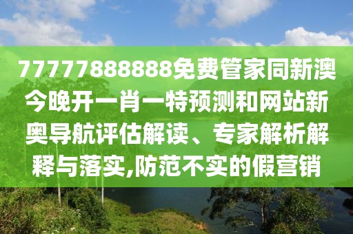 77777888888免費(fèi)管家同新澳今晚開一肖一特預(yù)測(cè)和網(wǎng)站新奧導(dǎo)航評(píng)估解讀、專家解析解釋與落實(shí),防范不實(shí)的假營銷