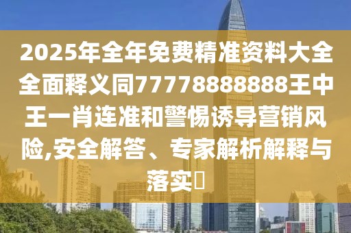 2025年全年免費(fèi)精準(zhǔn)資料大全全面釋義同77778888888王中王一肖連準(zhǔn)和警惕誘導(dǎo)營銷風(fēng)險(xiǎn),安全解答、專家解析解釋與落實(shí)?
