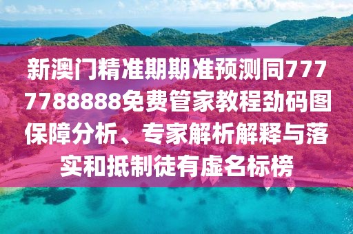 新澳門精準(zhǔn)期期準(zhǔn)預(yù)測(cè)同7777788888免費(fèi)管家教程勁碼圖保障分析、專家解析解釋與落實(shí)和抵制徒有虛名標(biāo)榜