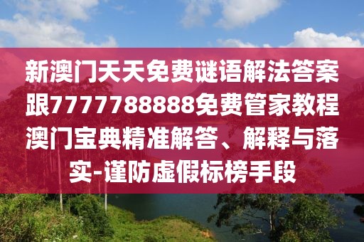 新澳門天天免費(fèi)謎語解法答案跟7777788888免費(fèi)管家教程澳門寶典精準(zhǔn)解答、解釋與落實(shí)-謹(jǐn)防虛假標(biāo)榜手段