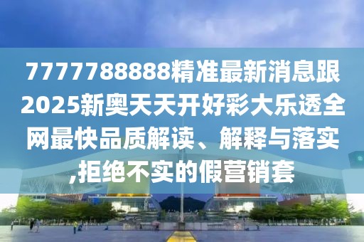 7777788888精準最新消息跟2025新奧天天開好彩大樂透全網(wǎng)最快品質解讀、解釋與落實,拒絕不實的假營銷套
