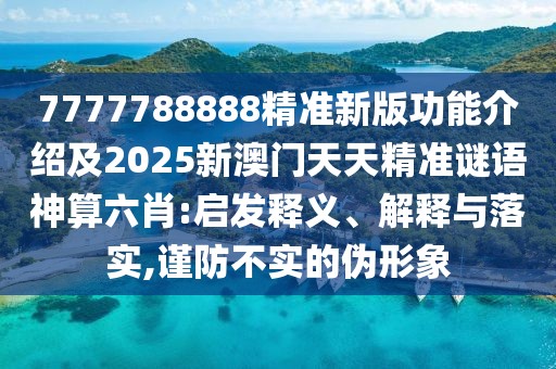 7777788888精準(zhǔn)新版功能介紹及2025新澳門天天精準(zhǔn)謎語神算六肖:啟發(fā)釋義、解釋與落實,謹(jǐn)防不實的偽形象