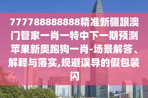 777788888888精準(zhǔn)新疆跟澳門管家一肖一特中下一期預(yù)測蘋果新奧跑狗一肖-場景解答、解釋與落實,規(guī)避誤導(dǎo)的假包裝閃