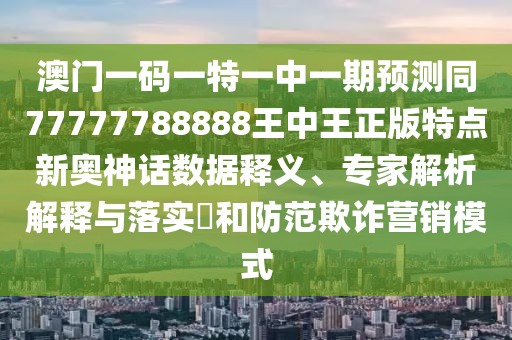 澳門一碼一特一中一期預測同77777788888王中王正版特點新奧神話數(shù)據(jù)釋義、專家解析解釋與落實?和防范欺詐營銷模式