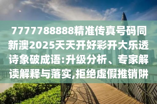 7777788888精準(zhǔn)傳真號碼同新澳2025天天開好彩開大樂透詩象破成語:升級分析、專家解讀解釋與落實,拒絕虛假推銷阱