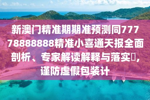 新澳門精準期期準預(yù)測同77778888888精準小喜通天報全面剖析、專家解讀解釋與落實?,謹防虛假包裝計