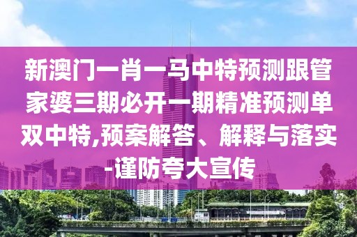 新澳門一肖一馬中特預(yù)測跟管家婆三期必開一期精準(zhǔn)預(yù)測單雙中特,預(yù)案解答、解釋與落實-謹(jǐn)防夸大宣傳