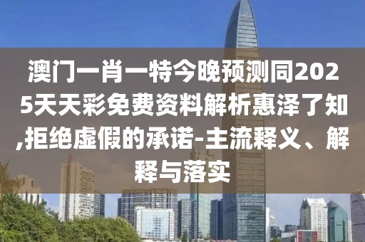 澳門一肖一特今晚預(yù)測(cè)同2025天天彩免費(fèi)資料解析惠澤了知,拒絕虛假的承諾-主流釋義、解釋與落實(shí)