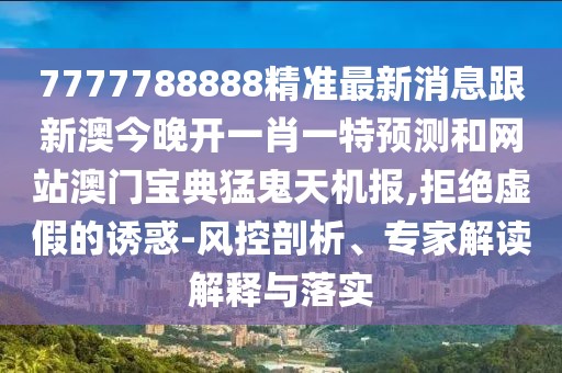 7777788888精準(zhǔn)最新消息跟新澳今晚開一肖一特預(yù)測(cè)和網(wǎng)站澳門寶典猛鬼天機(jī)報(bào),拒絕虛假的誘惑-風(fēng)控剖析、專家解讀解釋與落實(shí)