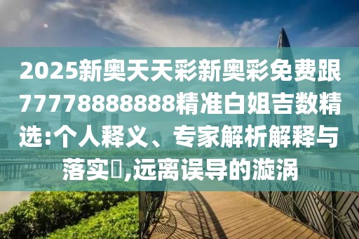 2025新奧天天彩新奧彩免費跟77778888888精準白姐吉數(shù)精選:個人釋義、專家解析解釋與落實?,遠離誤導(dǎo)的漩渦