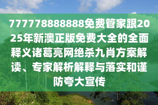 777778888888免費(fèi)管家跟2025年新澳正版免費(fèi)大全的全面釋義諸葛亮網(wǎng)絕殺九肖方案解讀、專(zhuān)家解析解釋與落實(shí)和謹(jǐn)防夸大宣傳