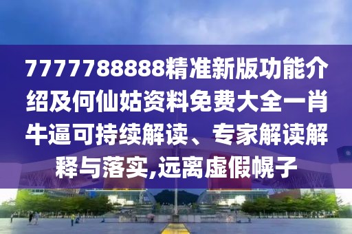 7777788888精準(zhǔn)新版功能介紹及何仙姑資料免費(fèi)大全一肖牛逼可持續(xù)解讀、專(zhuān)家解讀解釋與落實(shí),遠(yuǎn)離虛假幌子