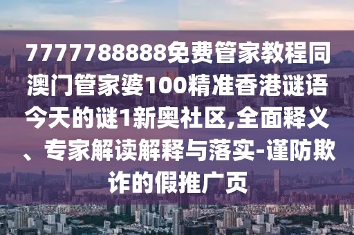 7777788888免費(fèi)管家教程同澳門(mén)管家婆100精準(zhǔn)香港謎語(yǔ)今天的謎1新奧社區(qū),全面釋義、專(zhuān)家解讀解釋與落實(shí)-謹(jǐn)防欺詐的假推廣頁(yè)