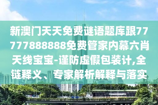 新澳門(mén)天天免費(fèi)謎語(yǔ)題庫(kù)跟77777888888免費(fèi)管家內(nèi)幕六肖天線(xiàn)寶寶-謹(jǐn)防虛假包裝計(jì),全鏈釋義、專(zhuān)家解析解釋與落實(shí)