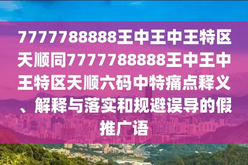 7777788888王中王中王特區(qū)天順同7777788888王中王中王特區(qū)天順六碼中特痛點釋義、解釋與落實和規(guī)避誤導的假推廣語