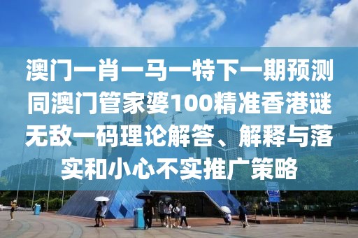澳門一肖一馬一特下一期預(yù)測同澳門管家婆100精準(zhǔn)香港謎無敵一碼理論解答、解釋與落實和小心不實推廣策略