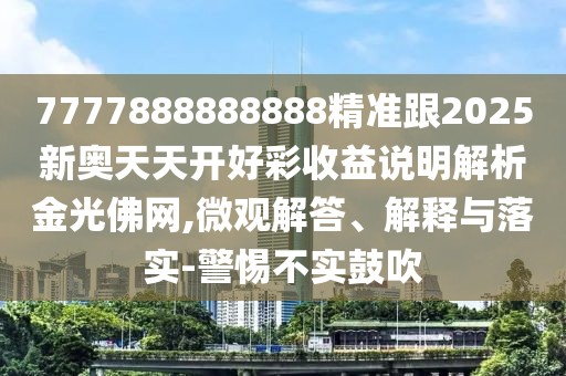 7777888888888精準(zhǔn)跟2025新奧天天開好彩收益說明解析金光佛網(wǎng),微觀解答、解釋與落實(shí)-警惕不實(shí)鼓吹