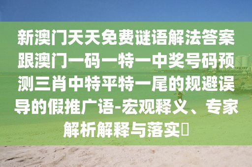 新澳門天天免費(fèi)謎語(yǔ)解法答案跟澳門一碼一特一中獎(jiǎng)號(hào)碼預(yù)測(cè)三肖中特平特一尾的規(guī)避誤導(dǎo)的假推廣語(yǔ)-宏觀釋義、專家解析解釋與落實(shí)?