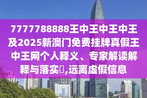 7777788888王中王中王中王及2025新澳門免費掛牌真假王中王網(wǎng)個人釋義、專家解讀解釋與落實?,遠離虛假信息