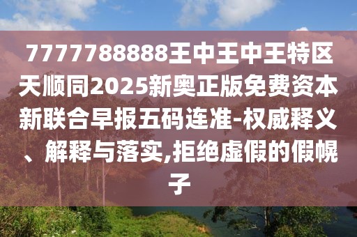 7777788888王中王中王特區(qū)天順同2025新奧正版免費資本新聯(lián)合早報五碼連準-權威釋義、解釋與落實,拒絕虛假的假幌子