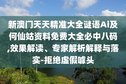 新澳門天天精準(zhǔn)大全謎語Ai及何仙姑資料免費(fèi)大全必中八碼,效果解讀、專家解析解釋與落實(shí)-拒絕虛假噱頭