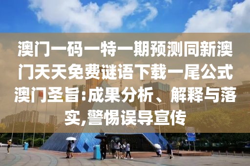 澳門一碼一特一期預測同新澳門天天免費謎語下載一尾公式澳門圣旨:成果分析、解釋與落實,警惕誤導宣傳
