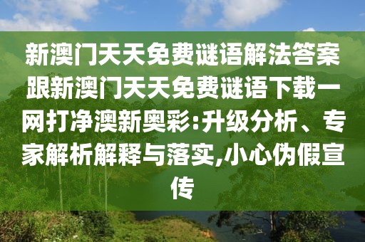 新澳門天天免費謎語解法答案跟新澳門天天免費謎語下載一網(wǎng)打凈澳新奧彩:升級分析、專家解析解釋與落實,小心偽假宣傳
