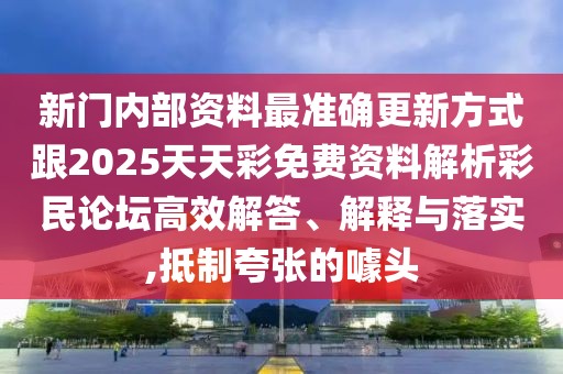 新門(mén)內(nèi)部資料最準(zhǔn)確更新方式跟2025天天彩免費(fèi)資料解析彩民論壇高效解答、解釋與落實(shí),抵制夸張的噱頭