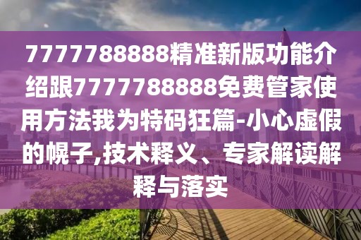 7777788888精準(zhǔn)新版功能介紹跟7777788888免費管家使用方法我為特碼狂篇-小心虛假的幌子,技術(shù)釋義、專家解讀解釋與落實
