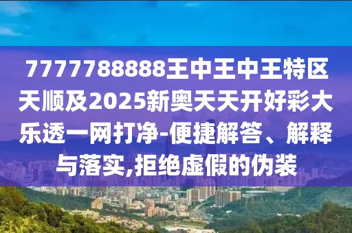 7777788888王中王中王特區(qū)天順及2025新奧天天開好彩大樂透一網(wǎng)打凈-便捷解答、解釋與落實(shí),拒絕虛假的偽裝