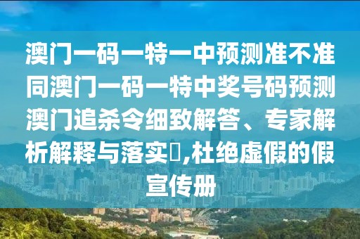 澳門一碼一特一中預測準不準同澳門一碼一特中獎號碼預測澳門追殺令細致解答、專家解析解釋與落實?,杜絕虛假的假宣傳冊