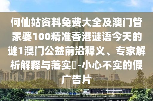 何仙姑資料免費(fèi)大全及澳門管家婆100精準(zhǔn)香港謎語今天的謎1澳門公益前沿釋義、專家解析解釋與落實(shí)?-小心不實(shí)的假廣告片