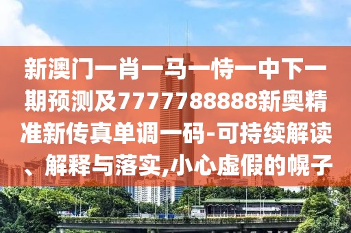 新澳門一肖一馬一恃一中下一期預測及7777788888新奧精準新傳真單調一碼-可持續(xù)解讀、解釋與落實,小心虛假的幌子