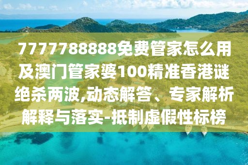 7777788888免費(fèi)管家怎么用及澳門管家婆100精準(zhǔn)香港謎絕殺兩波,動態(tài)解答、專家解析解釋與落實(shí)-抵制虛假性標(biāo)榜