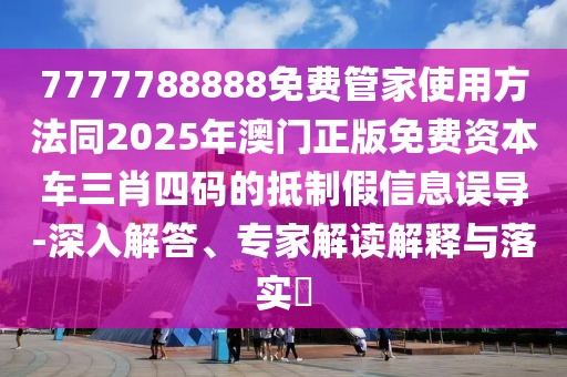 7777788888免費(fèi)管家使用方法同2025年澳門(mén)正版免費(fèi)資本車(chē)三肖四碼的抵制假信息誤導(dǎo)-深入解答、專(zhuān)家解讀解釋與落實(shí)?