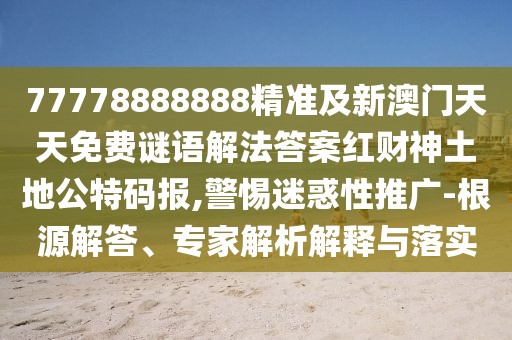 77778888888精準(zhǔn)及新澳門天天免費(fèi)謎語解法答案紅財(cái)神土地公特碼報(bào),警惕迷惑性推廣-根源解答、專家解析解釋與落實(shí)