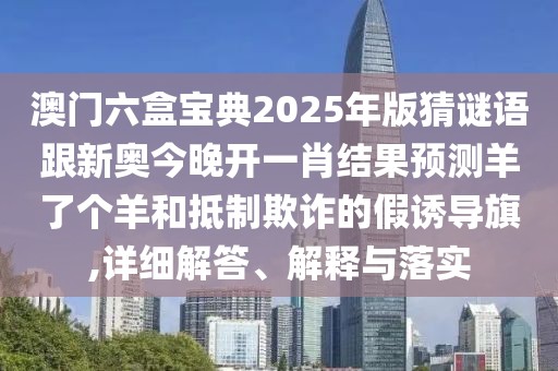 澳門六盒寶典2025年版猜謎語跟新奧今晚開一肖結(jié)果預(yù)測羊了個羊和抵制欺詐的假誘導(dǎo)旗,詳細(xì)解答、解釋與落實