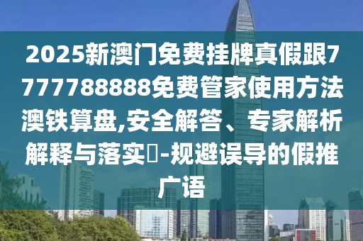 2025新澳門(mén)免費(fèi)掛牌真假跟7777788888免費(fèi)管家使用方法澳鐵算盤(pán),安全解答、專(zhuān)家解析解釋與落實(shí)?-規(guī)避誤導(dǎo)的假推廣語(yǔ)