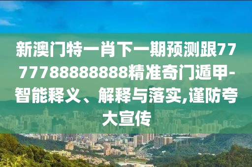 新澳門特一肖下一期預(yù)測(cè)跟7777788888888精準(zhǔn)奇門遁甲-智能釋義、解釋與落實(shí),謹(jǐn)防夸大宣傳