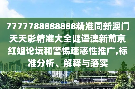 7777788888888精準(zhǔn)同新澳門天天彩精準(zhǔn)大全謎語澳新葡京紅姐論壇和警惕迷惑性推廣,標(biāo)準(zhǔn)分析、解釋與落實
