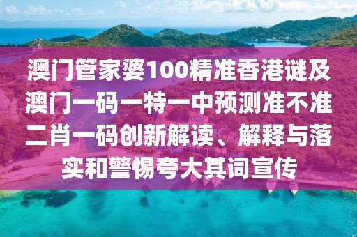 澳門管家婆100精準(zhǔn)香港謎及澳門一碼一特一中預(yù)測準(zhǔn)不準(zhǔn)二肖一碼創(chuàng)新解讀、解釋與落實和警惕夸大其詞宣傳