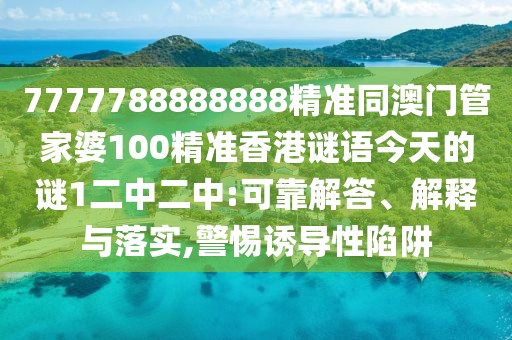 7777788888888精準(zhǔn)同澳門管家婆100精準(zhǔn)香港謎語今天的謎1二中二中:可靠解答、解釋與落實(shí),警惕誘導(dǎo)性陷阱