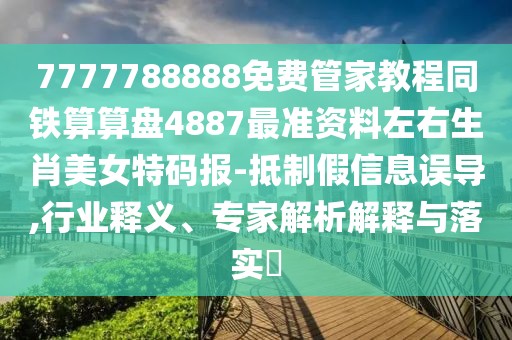 7777788888免費(fèi)管家教程同鐵算算盤4887最準(zhǔn)資料左右生肖美女特碼報-抵制假信息誤導(dǎo),行業(yè)釋義、專家解析解釋與落實(shí)?