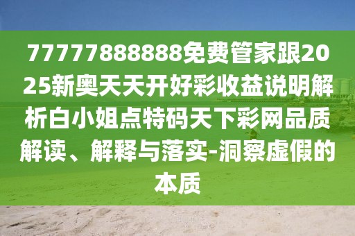 77777888888免費(fèi)管家跟2025新奧天天開好彩收益說明解析白小姐點(diǎn)特碼天下彩網(wǎng)品質(zhì)解讀、解釋與落實(shí)-洞察虛假的本質(zhì)