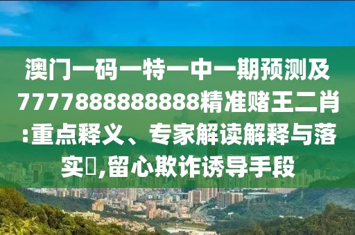 澳門一碼一特一中一期預(yù)測(cè)及7777888888888精準(zhǔn)賭王二肖:重點(diǎn)釋義、專家解讀解釋與落實(shí)?,留心欺詐誘導(dǎo)手段